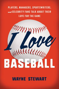 I Love Baseball : Players, Managers, Sportswriters, and Celebrity Fans Talk about Their Lo - Wayne Stewart