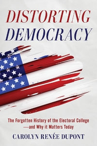 Distorting Democracy : The Forgotten History of the Electoral College-and Why It Matters Today - Carolyn Renée Dupont