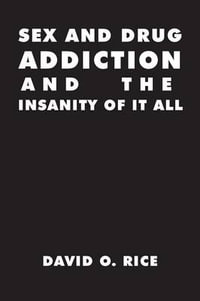 Sex and Drug Addiction and the Insanity of It All - David O. Rice