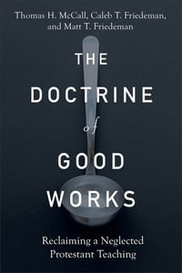 The Doctrine of Good Works : Reclaiming a Neglected Protestant Teaching - Thomas H. McCall