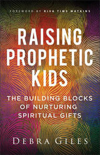 Raising Prophetic Kids : The Building Blocks of Nurturing Spiritual Gifts - Debra Giles