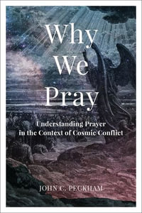 Why We Pray : Understanding Prayer in the Context of Cosmic Conflict - John C. Peckham