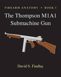 Firearm Anatomy - Book I The Thompson M1A1 Submachine Gun : Gun Design - David S. Findlay