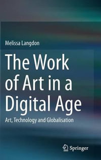 The Work of Art in a Digital Age : Art, Technology and Globalisation - Melissa Langdon