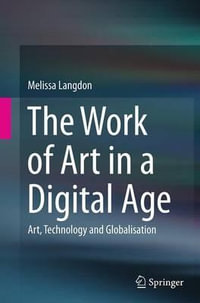 The Work of Art in a Digital Age : Art, Technology and Globalisation - Melissa Langdon