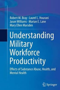 Understanding Military Workforce Productivity : Effects of Substance Abuse, Health, and Mental Health - Robert M. Bray