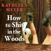 How to Shit in the Woods : An Environmentally Sound Approach to a Lost Art - Kathleen Meyer