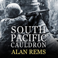 South Pacific Cauldron : World War II's Great Forgotten Battlegrounds - Alan Rems