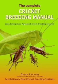 The Complete Cricket Breeding Manual : Revolutionary New Cricket Breeding Systems - Glenn Kvassay