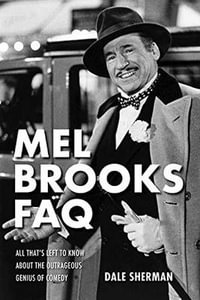 Mel Brooks FAQ : All That's Left to Know About the Outrageous Genius of Comedy - Dale Sherman