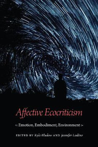 Affective Ecocriticism : Emotion, Embodiment, Environment - Kyle Bladow