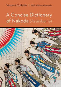 A Concise Dictionary of Nakoda (Assiniboine) : Studies in the Native Languages of the Americas - Vincent Collette