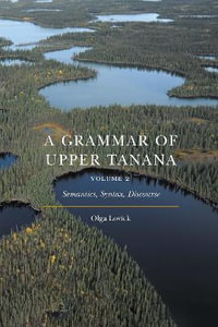 A Grammar of Upper Tanana, Volume 2 : Semantics, Syntax, Discourse - Olga Lovick