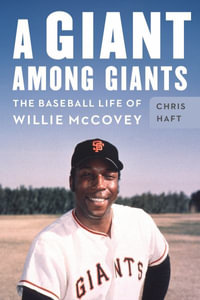 A Giant among Giants : The Baseball Life of Willie McCovey - Chris Haft