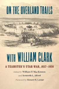 On the Overland Trails with William Clark : A Teamster's Utah War, 1857-1858 - Kenneth L. Alford