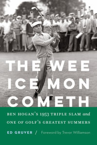 The Wee Ice Mon Cometh : Ben Hogan's 1953 Triple Slam and One of Golf's Greatest Summers - Ed Gruver