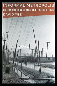 Informal Metropolis : Life on the Edge of Mexico City, 1940-1976 - David Yee