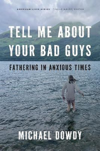 Tell Me about Your Bad Guys : Fathering in Anxious Times - Michael Dowdy