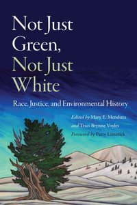 Not Just Green, Not Just White : Race, Justice, and Environmental History - Mary E. Mendoza