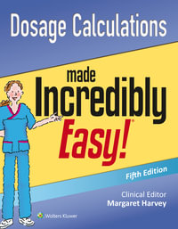 Dosage Calculations Made Incredibly Easy : Incredibly Easy! Series© - Lippincott Williams & Wilkins