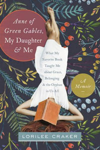 Anne of Green Gables, My Daughter, and Me - Lorilee Craker