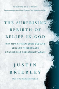 The Surprising Rebirth of Belief in God : Why New Atheism Grew Old and Secular Thinkers Are Considering Christianity Again - Justin Brierley