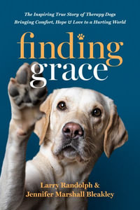 Finding Grace : The Inspiring True Story of Therapy Dogs Bringing Comfort, Hope, and Love to a Hurting World - Larry Randolph