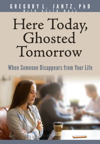 Here Today, Ghosted Tomorrow : When Someone Disappears from Your Life - Gregory L. Jantz Ph.D.
