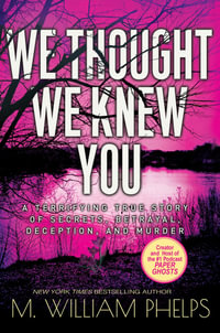 We Thought We Knew You : A Terrifying True Story of Secrets, Betrayal, Deception, and Murder - M. William Phelps