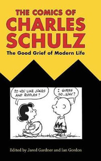 The Comics of Charles Schulz : The Good Grief of Modern Life - Jared Gardner