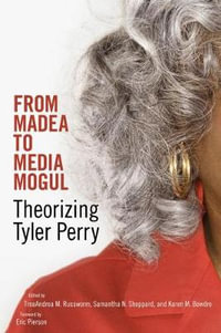 From Madea to Media Mogul : Theorizing Tyler Perry - Treaandrea M. Russworm