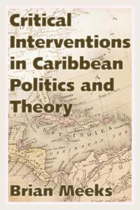 Critical Interventions in Caribbean Politics and Theory : Caribbean Studies Series - Brian Meeks