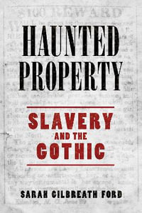 Haunted Property : Slavery and the Gothic - Sarah Gilbreath Ford