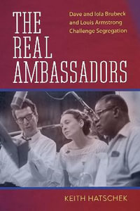 The Real Ambassadors : Dave and Iola Brubeck and Louis Armstrong Challenge Segregation - Keith Hatschek