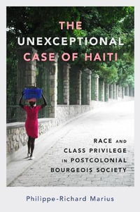 The Unexceptional Case of Haiti : Race and Class Privilege in Postcolonial Bourgeois Society - Philippe-Richard Marius