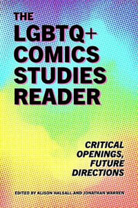 The LGBTQ+ Comics Studies Reader : Critical Openings, Future Directions - Alison Halsall