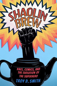 Shaolin Brew : Race, Comics, and the Evolution of the Superhero - Troy D. Smith