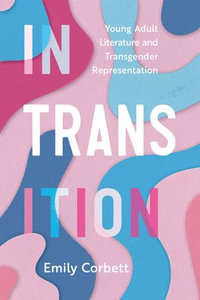 In Transition : Young Adult Literature and Transgender Representation - Emily Corbett