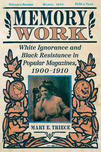 Memory Work : White Ignorance and Black Resistance in Popular Magazines, 1900-1910 - Mary E Triece