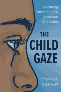 Child Gaze : Narrating Resistance in American Literature - Amanda M Greenwell