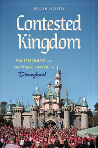 Contested Kingdom : Fan Attachment and Corporate Control at Disneyland - William McCarthy