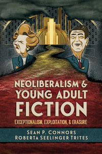 Neoliberalism and Young Adult Fiction : Exceptionalism, Exploitation, and Erasure - Sean P. Connors