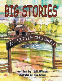 Big Stories for Little Children : A Grampa Bill's Farm and Animal Story Collection - Bill Wilson