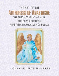 The Art of the Authoress of Anastasia : The Autobiography of H.I.H. the Grand Duchess Anastasia Nicholaevna of Russia - J. (Johannes) Froebel-Parker