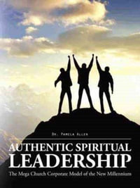 Authentic Spiritual Leadership : The Mega Church Corporate Model of the New Millennium - Dr. Pamela Allen