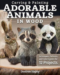 Carving & Painting Adorable Animals in Wood : Techniques, Patterns, and Color Guides for 12 Projects - Desiree Hajny