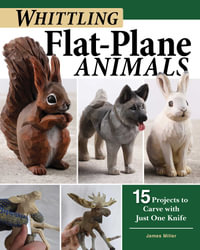 Whittling Flat-Plane Animals : 15 Projects to Carve with Just One Knife - James Miller