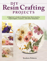 DIY Resin Crafting Projects : A Beginner's Guide to Making Clear Resin Jewelry, Paperweights, Coasters, and Other Keepsakes - Teodora Petkova