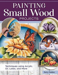 Painting Small Wood Projects : Techniques Using Acrylic, Oil, Latex, and More - Betty Padden