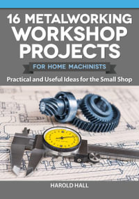 16 Metalworking Workshop Projects for Home Machinists : Practical & Useful Ideas for the Small Shop - Harold Hall